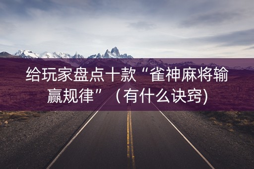 给玩家盘点十款“雀神麻将输赢规律”（有什么诀窍)