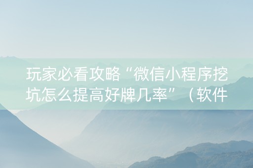玩家必看攻略“微信小程序挖坑怎么提高好牌几率”（软件出售)