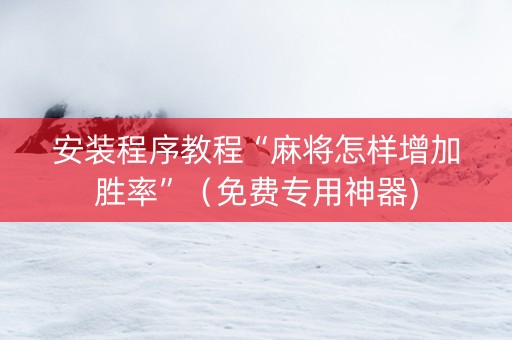 安装程序教程“麻将怎样增加胜率”（免费专用神器)