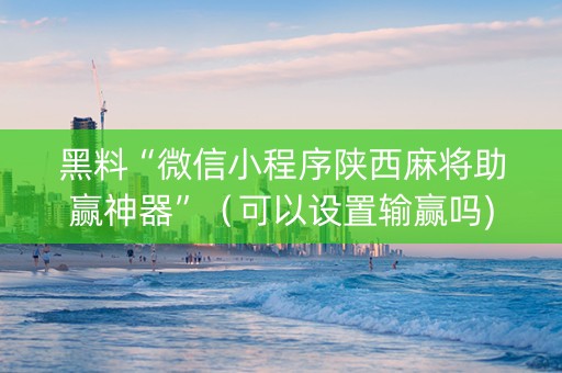 黑料“微信小程序陕西麻将助赢神器”（可以设置输赢吗)