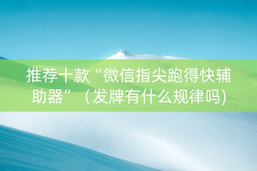 推荐十款“微信指尖跑得快辅助器”（发牌有什么规律吗)