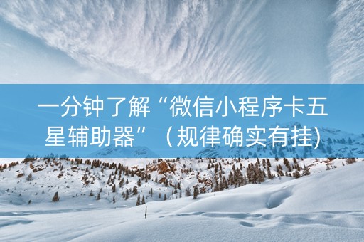 一分钟了解“微信小程序卡五星辅助器”（规律确实有挂)