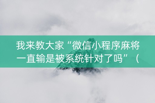 我来教大家“微信小程序麻将一直输是被系统针对了吗”（攻略插件)