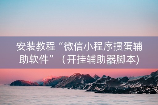 安装教程“微信小程序掼蛋辅助软件”（开挂辅助器脚本)