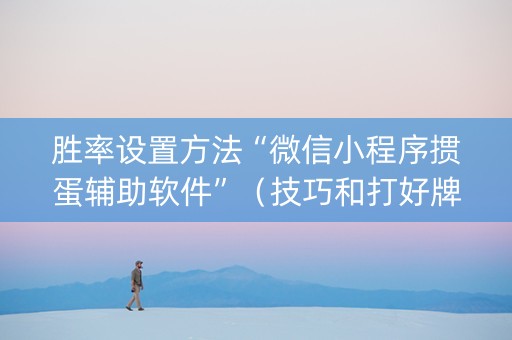 胜率设置方法“微信小程序掼蛋辅助软件”（技巧和打好牌方法)