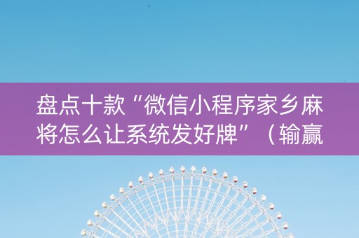 盘点十款“微信小程序家乡麻将怎么让系统发好牌”（输赢有什么规律)