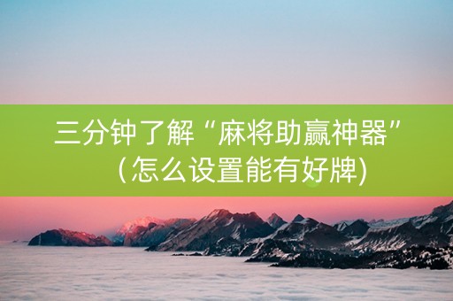 三分钟了解“麻将助赢神器”（怎么设置能有好牌)