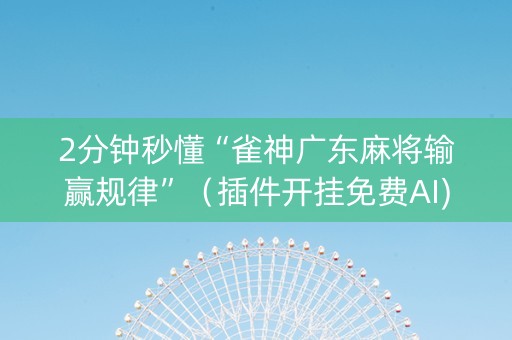 2分钟秒懂“雀神广东麻将输赢规律”（插件开挂免费AI)
