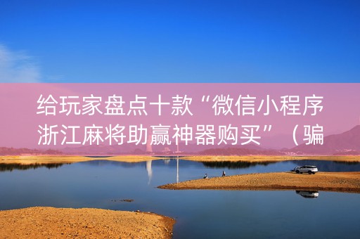 给玩家盘点十款“微信小程序浙江麻将助赢神器购买”（骗局大揭秘)