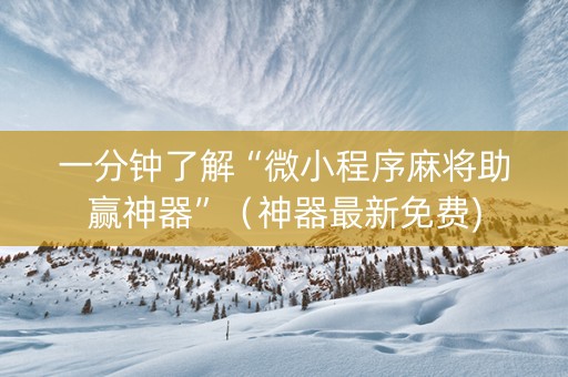 一分钟了解“微小程序麻将助赢神器”（神器最新免费)