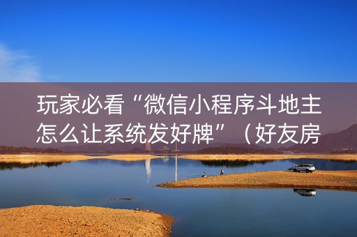 玩家必看“微信小程序斗地主怎么让系统发好牌”（好友房怎么才能赢)