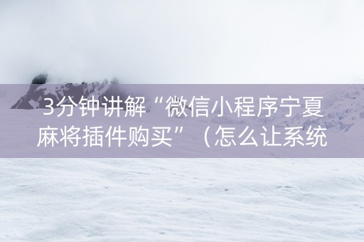 3分钟讲解“微信小程序宁夏麻将插件购买”（怎么让系统给你发好牌)