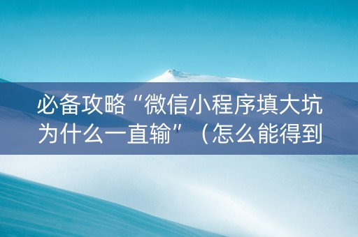 必备攻略“微信小程序填大坑为什么一直输”（怎么能得到好牌)