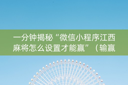 一分钟揭秘“微信小程序江西麻将怎么设置才能赢”（输赢跟id号有关系吗)