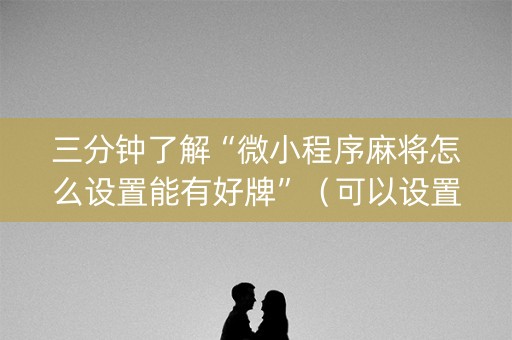 三分钟了解“微小程序麻将怎么设置能有好牌”（可以设置输赢吗)