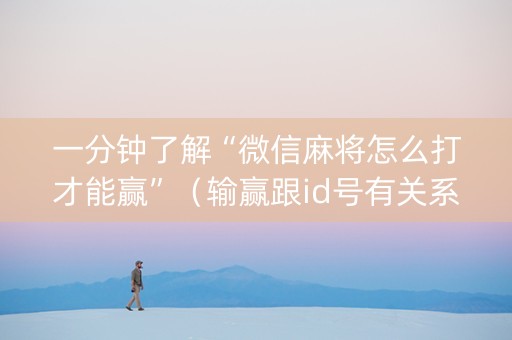 一分钟了解“微信麻将怎么打才能赢”（输赢跟id号有关系吗)