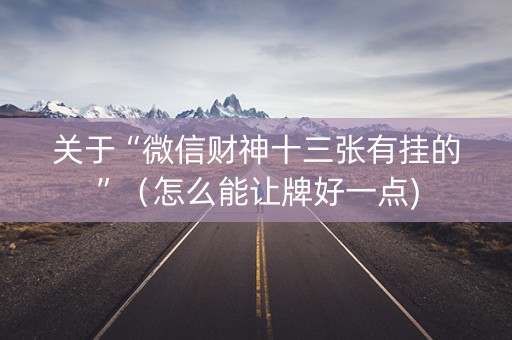 关于“微信财神十三张有挂的”（怎么能让牌好一点)