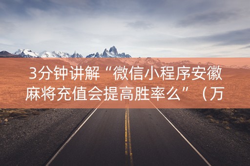 3分钟讲解“微信小程序安徽麻将充值会提高胜率么”（万能开挂器)