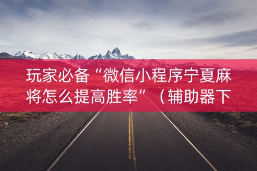 玩家必备“微信小程序宁夏麻将怎么提高胜率”（辅助器下载)