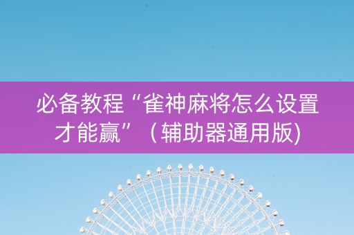 必备教程“雀神麻将怎么设置才能赢”（辅助器通用版)