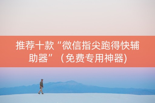 推荐十款“微信指尖跑得快辅助器”（免费专用神器)