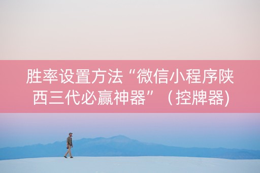 胜率设置方法“微信小程序陕西三代必赢神器”（控牌器)