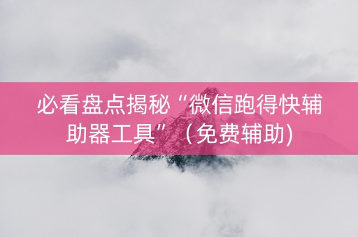 必看盘点揭秘“微信跑得快辅助器工具”（免费辅助)