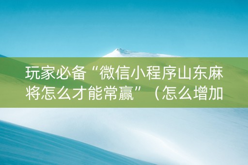玩家必备“微信小程序山东麻将怎么才能常赢”（怎么增加胜率)