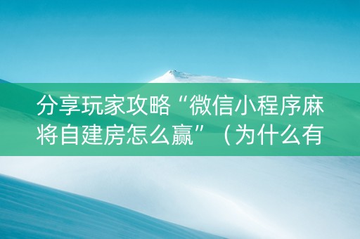分享玩家攻略“微信小程序麻将自建房怎么赢”（为什么有人一直赢)