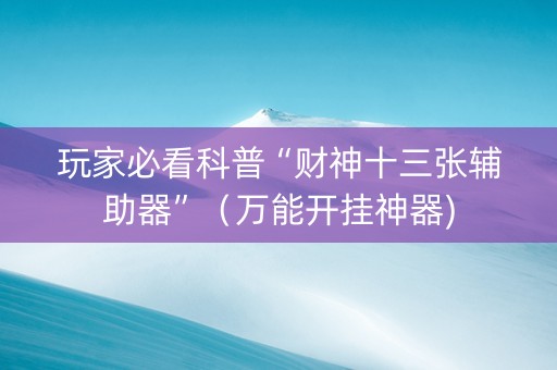 玩家必看科普“财神十三张辅助器”（万能开挂神器)