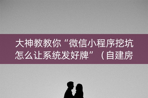 大神教教你“微信小程序挖坑怎么让系统发好牌”（自建房怎么赢)