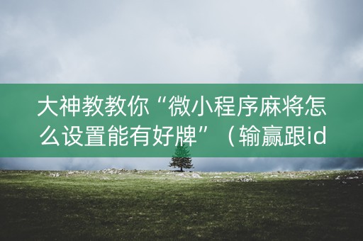 大神教教你“微小程序麻将怎么设置能有好牌”（输赢跟id号有关系吗)