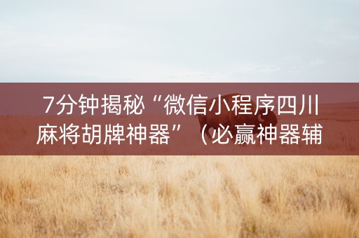 7分钟揭秘“微信小程序四川麻将胡牌神器”（必赢神器辅助器)