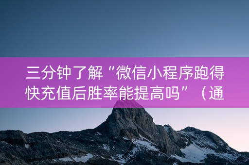三分钟了解“微信小程序跑得快充值后胜率能提高吗”（通用挂软件多少钱)