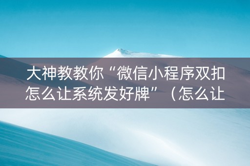 大神教教你“微信小程序双扣怎么让系统发好牌”（怎么让系统给你发好牌)