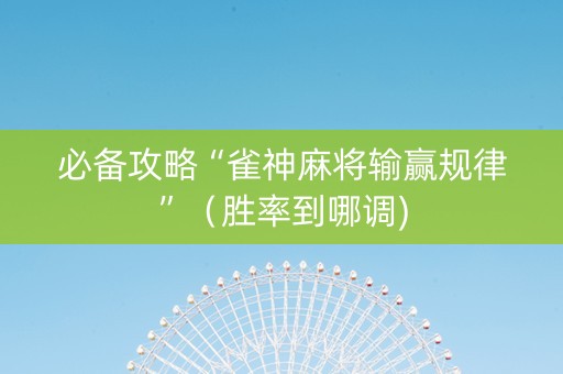 必备攻略“雀神麻将输赢规律”（胜率到哪调)