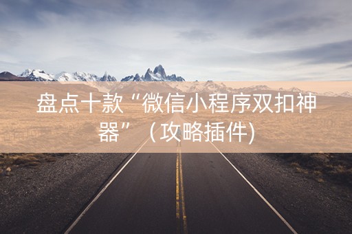 盘点十款“微信小程序双扣神器”（攻略插件)