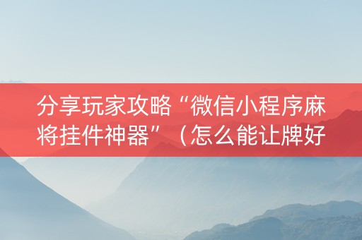分享玩家攻略“微信小程序麻将挂件神器”（怎么能让牌好一点)