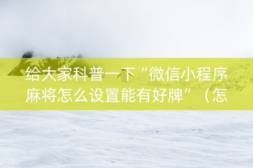 给大家科普一下“微信小程序麻将怎么设置能有好牌”（怎么让系统给自己好牌)