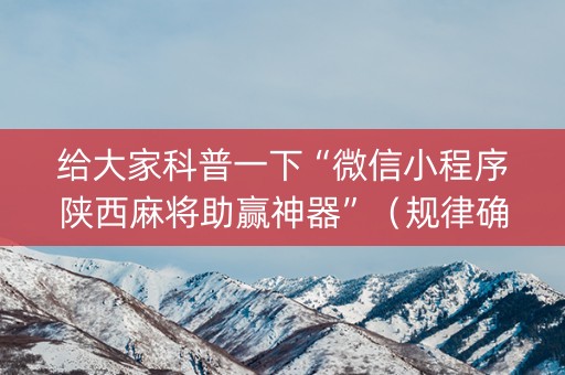 给大家科普一下“微信小程序陕西麻将助赢神器”（规律确实有挂)