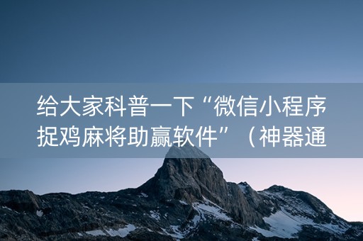 给大家科普一下“微信小程序捉鸡麻将助赢软件”（神器通用版)