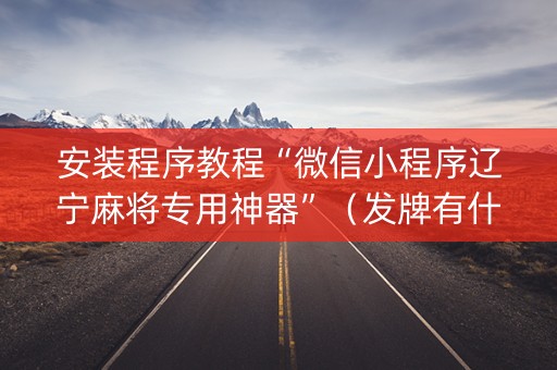 安装程序教程“微信小程序辽宁麻将专用神器”（发牌有什么规律吗)