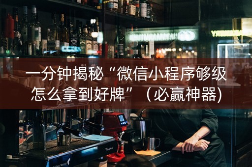 一分钟揭秘“微信小程序够级怎么拿到好牌”（必赢神器)