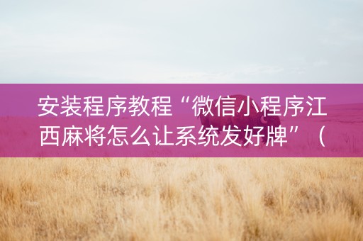 安装程序教程“微信小程序江西麻将怎么让系统发好牌”（骗局大揭秘)