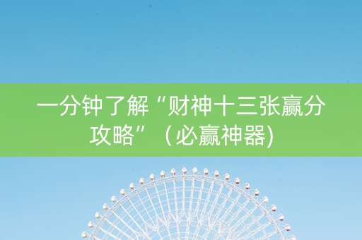 一分钟了解“财神十三张赢分攻略”（必赢神器)