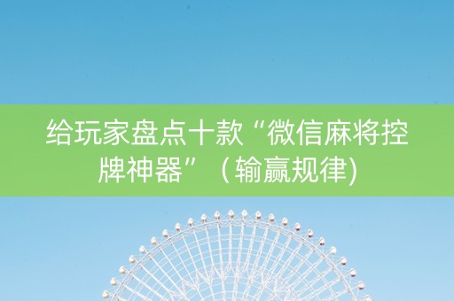 给玩家盘点十款“微信麻将控牌神器”（输赢规律)