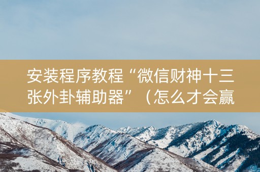 安装程序教程“微信财神十三张外卦辅助器”（怎么才会赢)