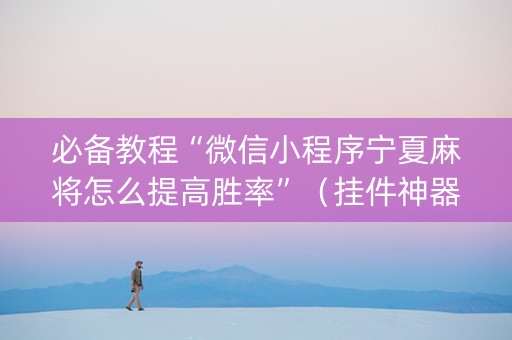 必备教程“微信小程序宁夏麻将怎么提高胜率”（挂件神器)