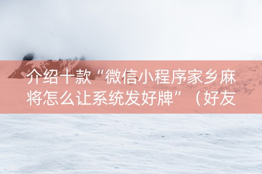 介绍十款“微信小程序家乡麻将怎么让系统发好牌”（好友房怎么才能赢)