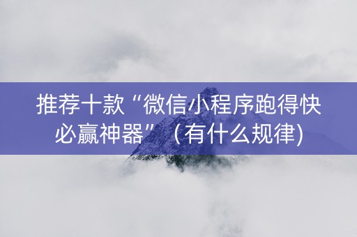 推荐十款“微信小程序跑得快必赢神器”（有什么规律)